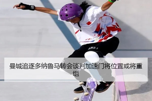 曼城追逐多纳鲁马转会谈判加速门将位置或将重组